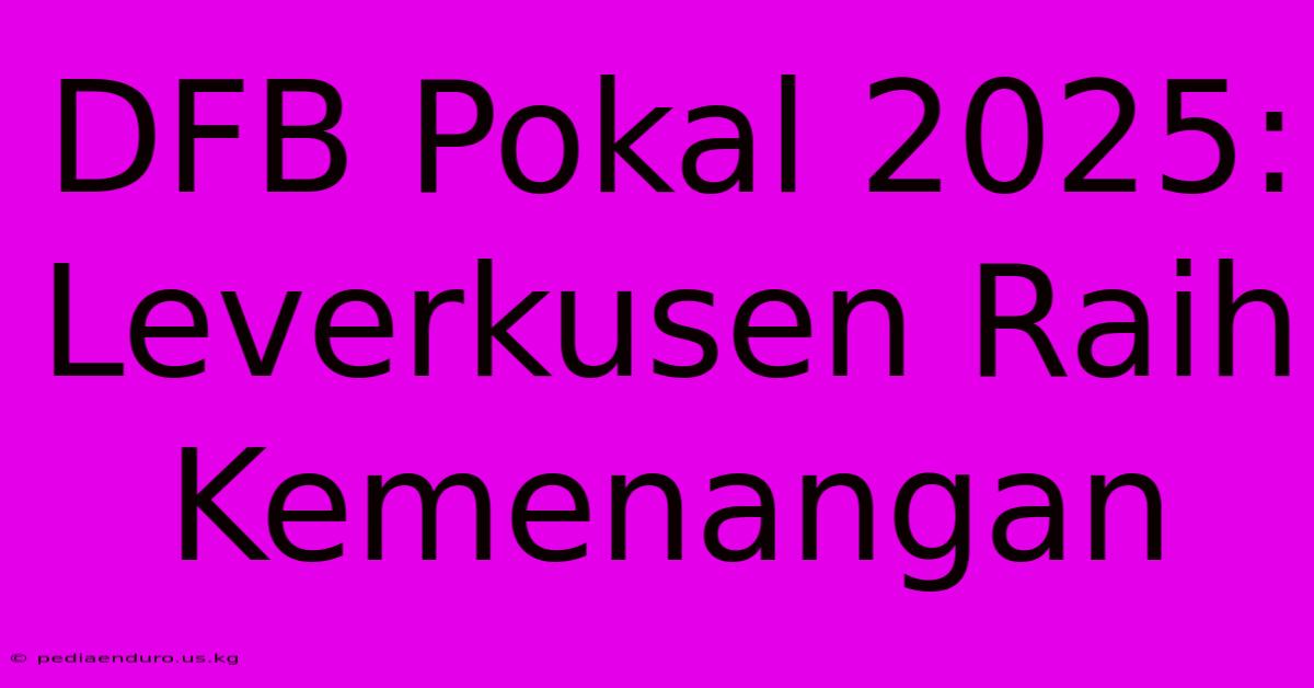 DFB Pokal 2025: Leverkusen Raih Kemenangan