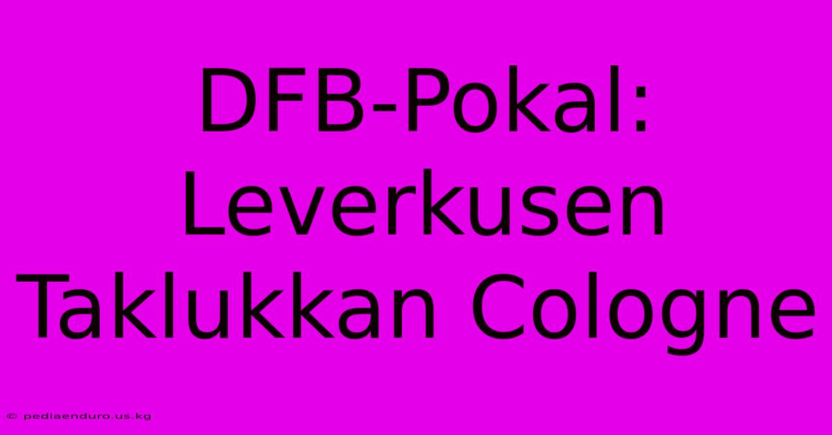 DFB-Pokal: Leverkusen Taklukkan Cologne