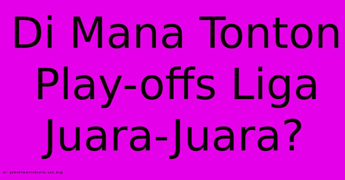 Di Mana Tonton Play-offs Liga Juara-Juara?