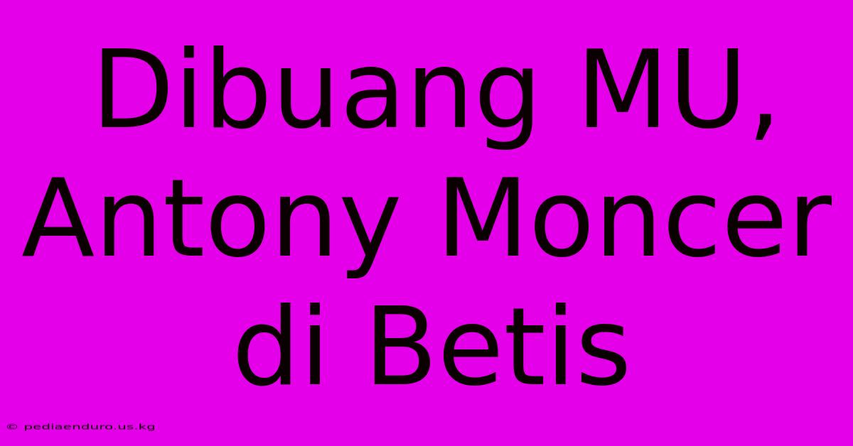 Dibuang MU, Antony Moncer Di Betis