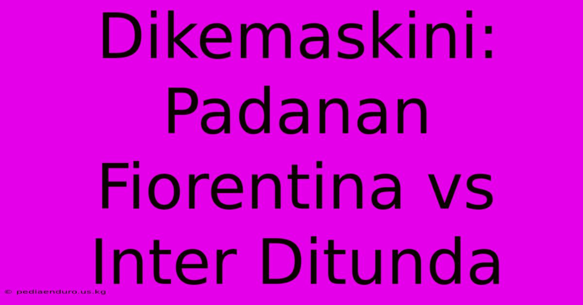 Dikemaskini: Padanan Fiorentina Vs Inter Ditunda