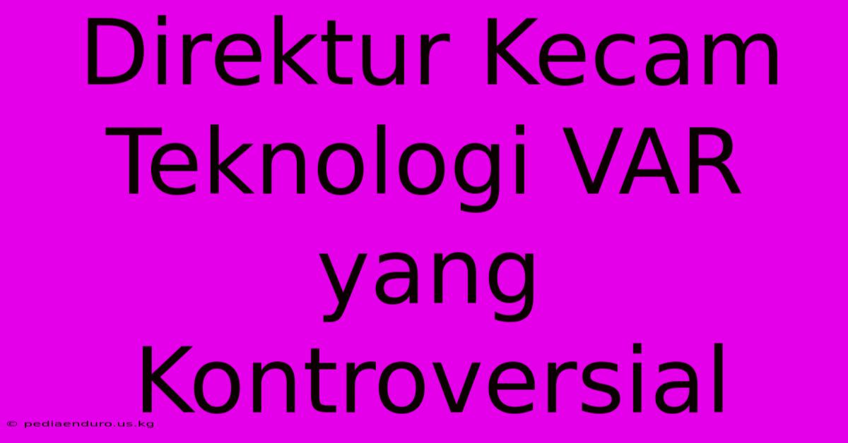 Direktur Kecam Teknologi VAR Yang Kontroversial