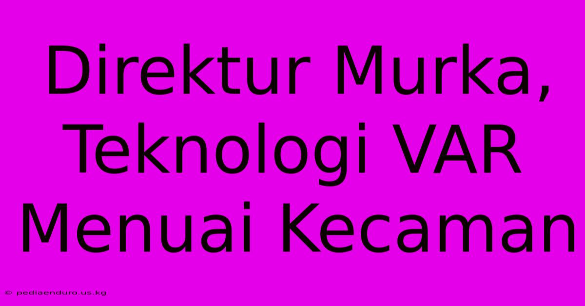 Direktur Murka,  Teknologi VAR Menuai Kecaman