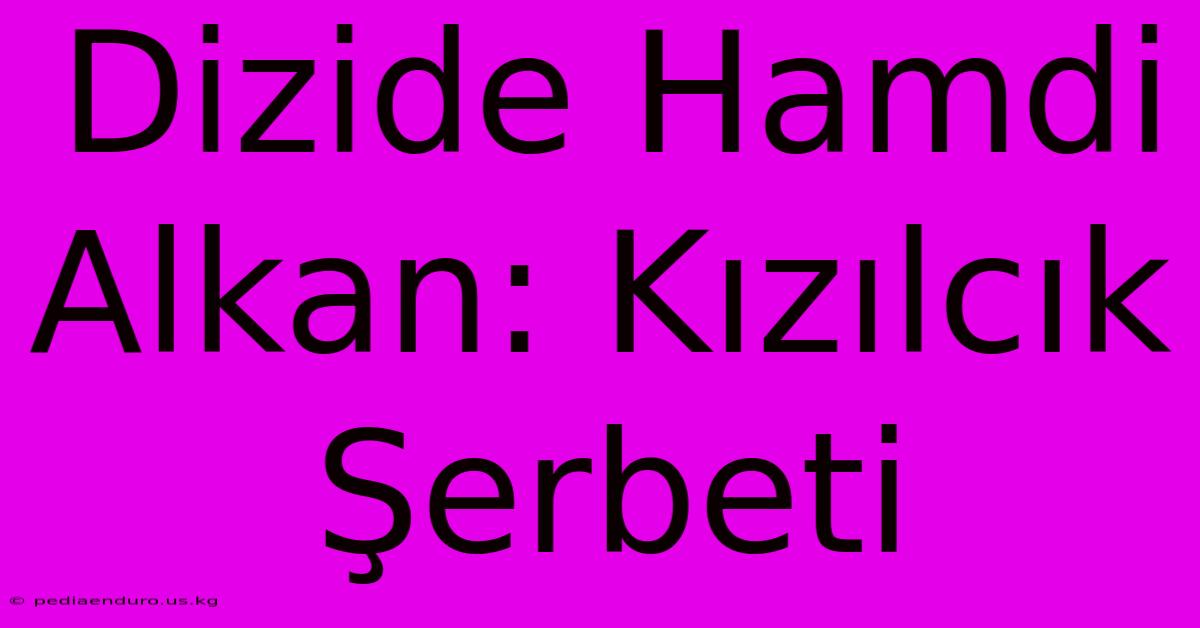 Dizide Hamdi Alkan: Kızılcık Şerbeti