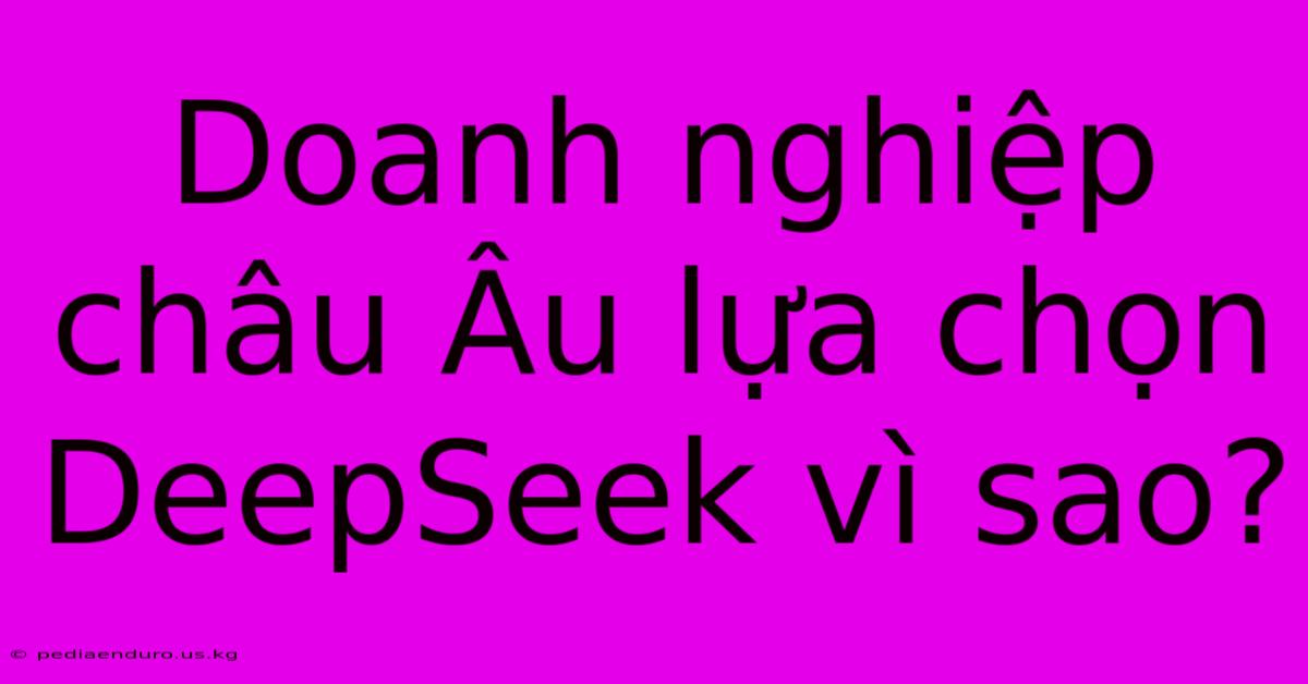 Doanh Nghiệp Châu Âu Lựa Chọn DeepSeek Vì Sao?