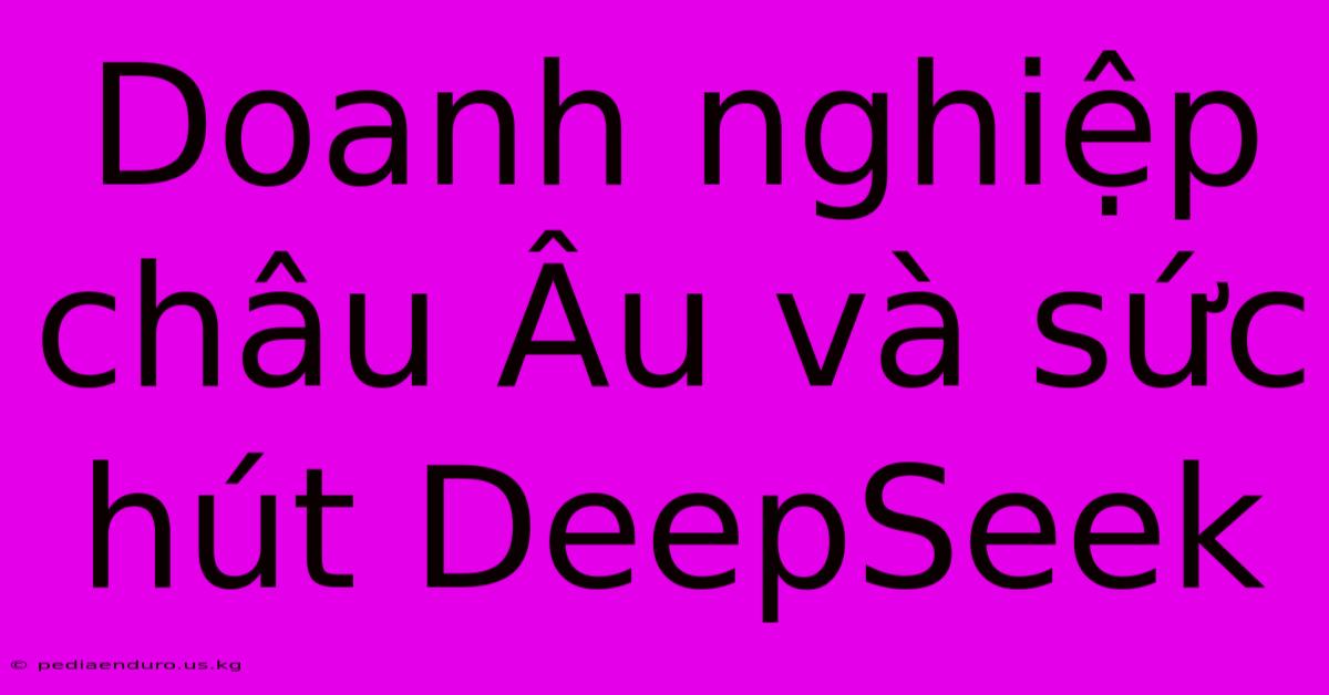 Doanh Nghiệp Châu Âu Và Sức Hút DeepSeek