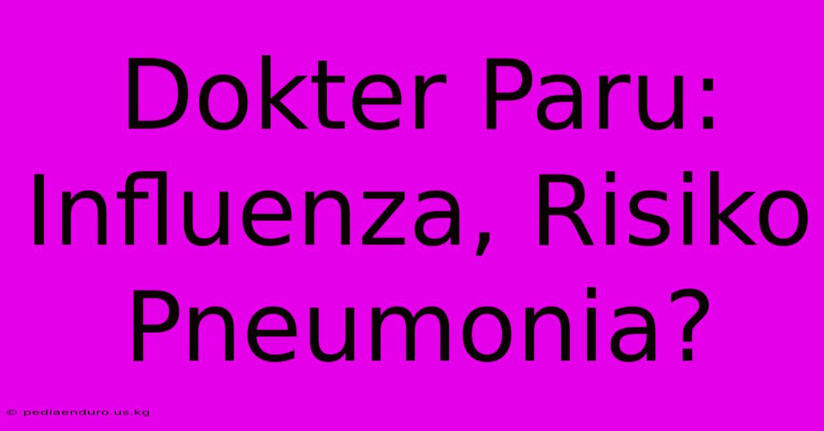 Dokter Paru: Influenza, Risiko Pneumonia?