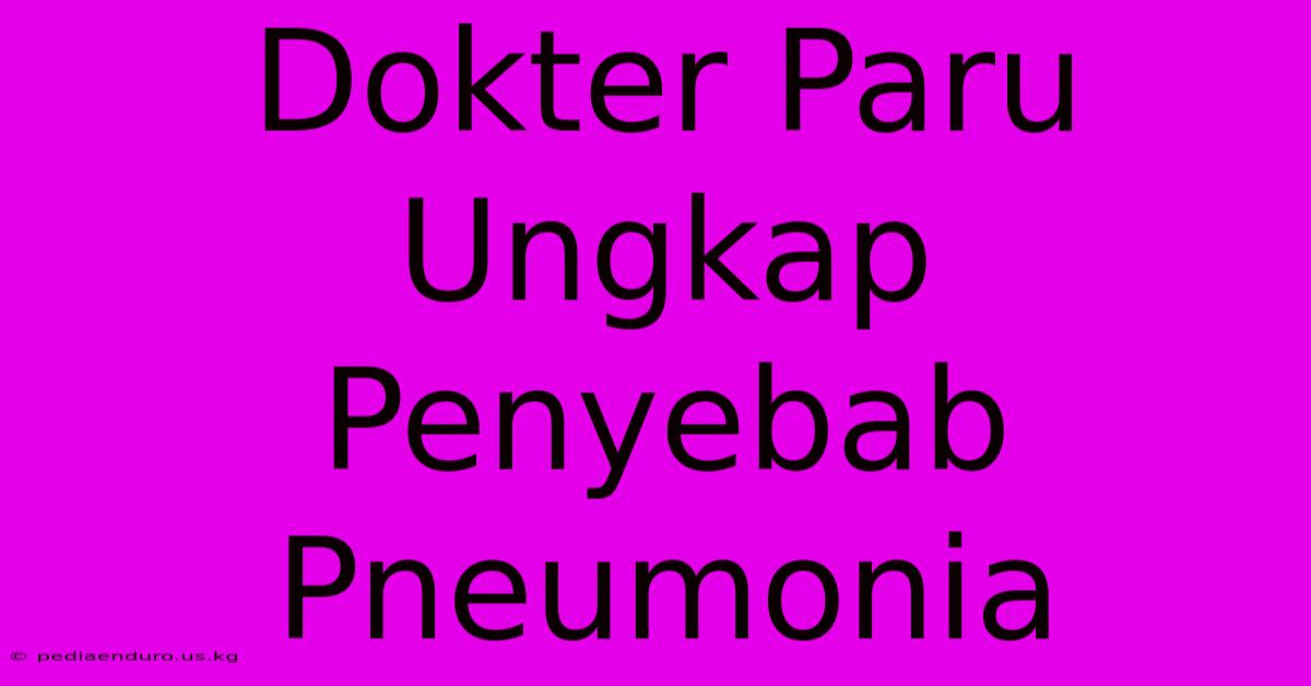 Dokter Paru Ungkap Penyebab Pneumonia