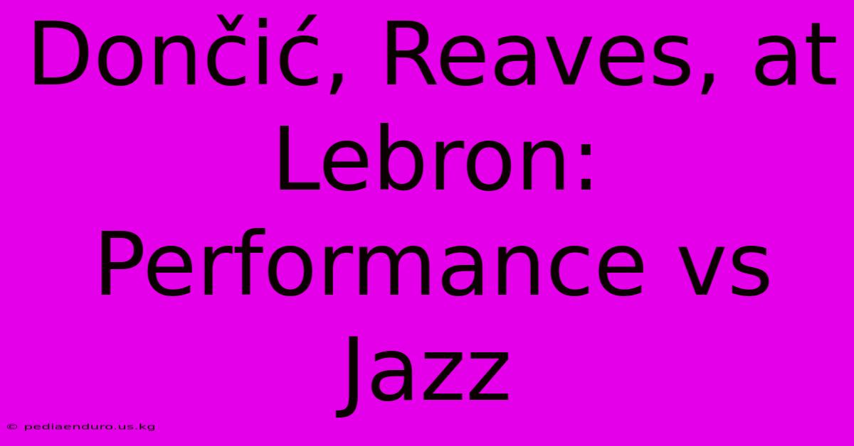 Dončić, Reaves, At Lebron:  Performance Vs Jazz