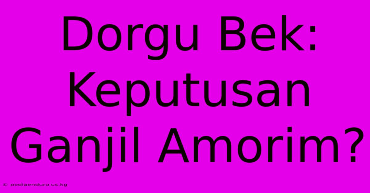 Dorgu Bek: Keputusan Ganjil Amorim?