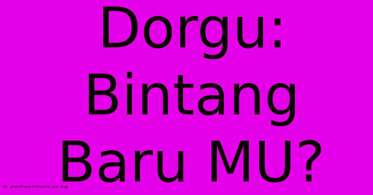 Dorgu: Bintang Baru MU?