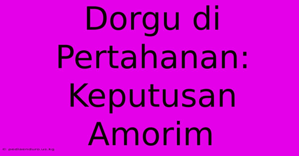 Dorgu Di Pertahanan: Keputusan Amorim