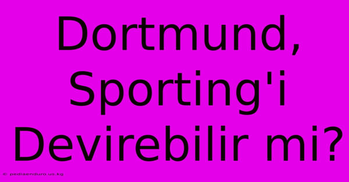 Dortmund, Sporting'i Devirebilir Mi?