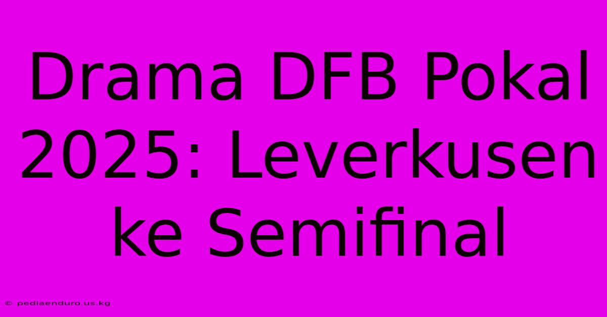 Drama DFB Pokal 2025: Leverkusen Ke Semifinal