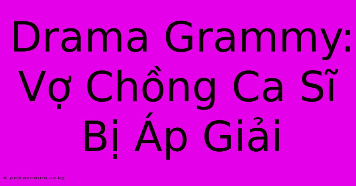 Drama Grammy: Vợ Chồng Ca Sĩ Bị Áp Giải