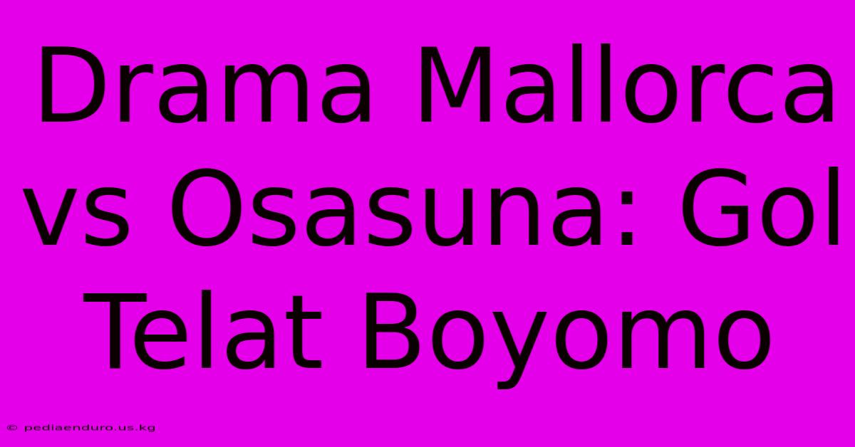 Drama Mallorca Vs Osasuna: Gol Telat Boyomo