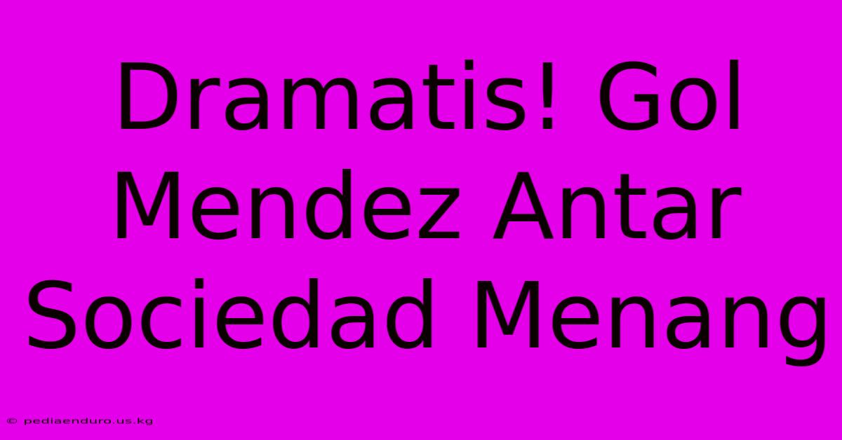 Dramatis! Gol Mendez Antar Sociedad Menang