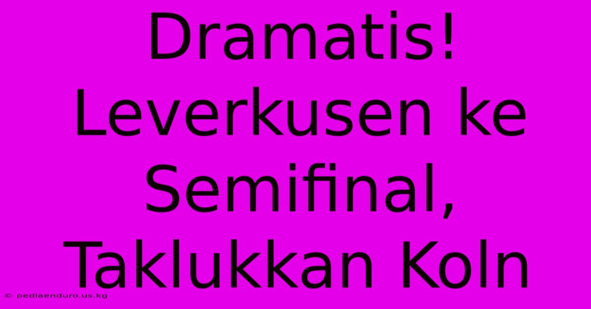 Dramatis! Leverkusen Ke Semifinal, Taklukkan Koln