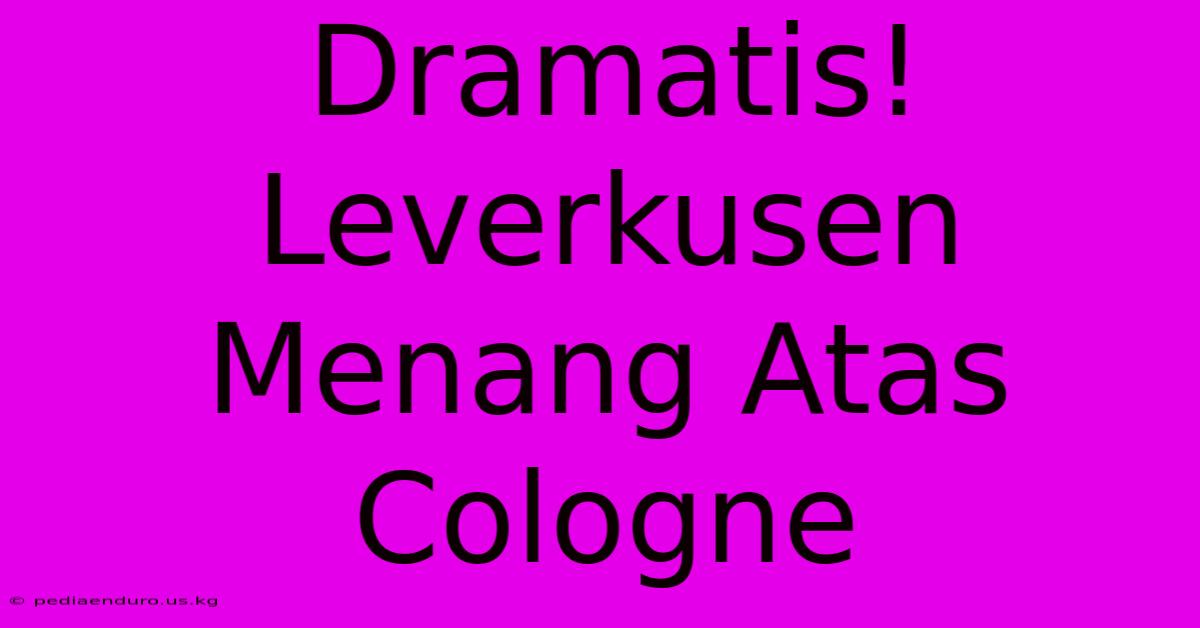 Dramatis! Leverkusen Menang Atas Cologne