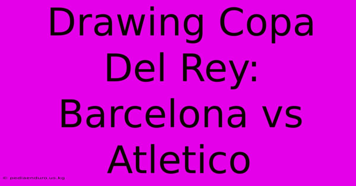 Drawing Copa Del Rey: Barcelona Vs Atletico