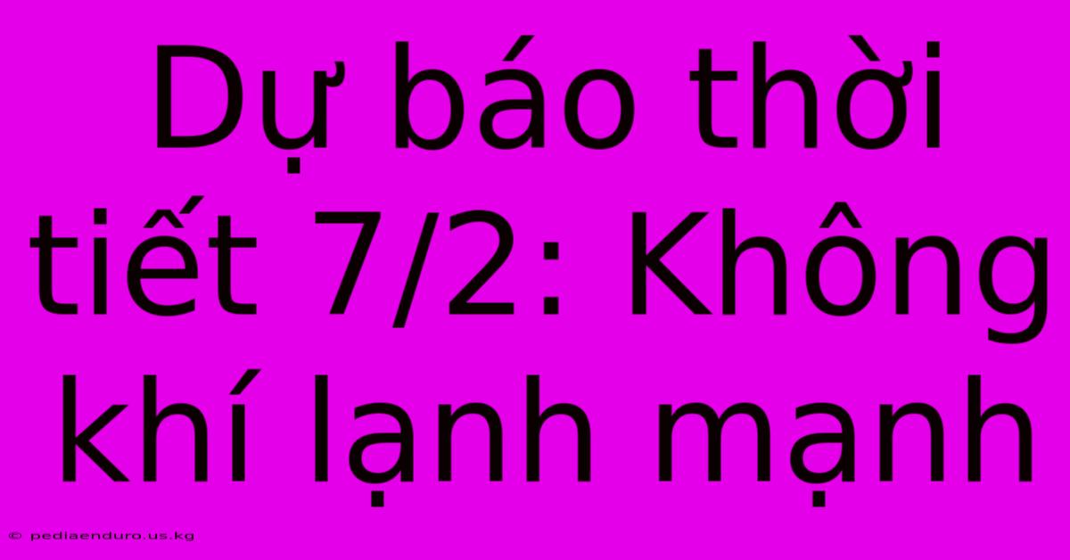 Dự Báo Thời Tiết 7/2: Không Khí Lạnh Mạnh