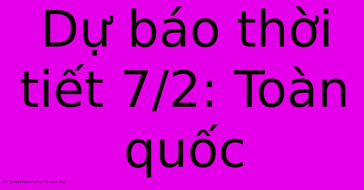 Dự Báo Thời Tiết 7/2: Toàn Quốc