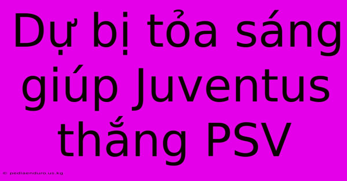 Dự Bị Tỏa Sáng Giúp Juventus Thắng PSV