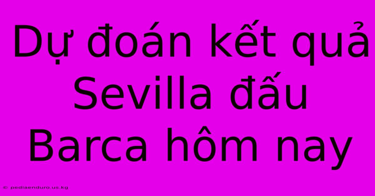 Dự Đoán Kết Quả Sevilla Đấu Barca Hôm Nay