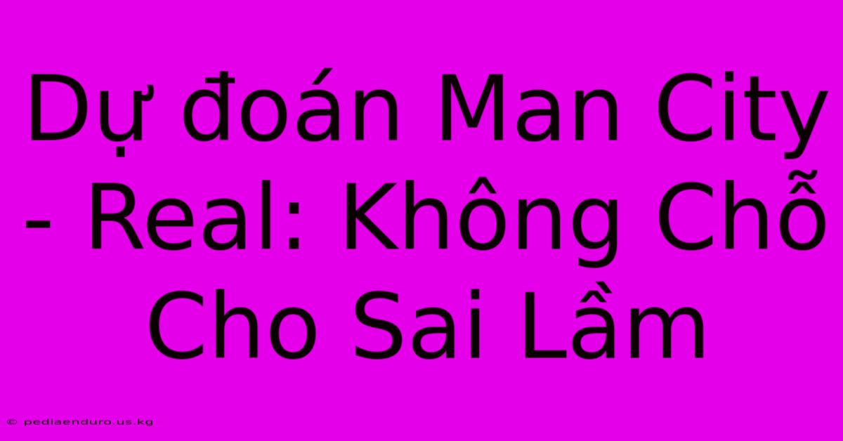 Dự Đoán Man City - Real: Không Chỗ Cho Sai Lầm