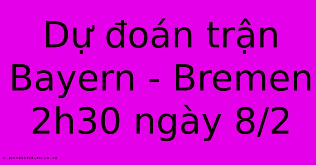 Dự Đoán Trận Bayern - Bremen 2h30 Ngày 8/2