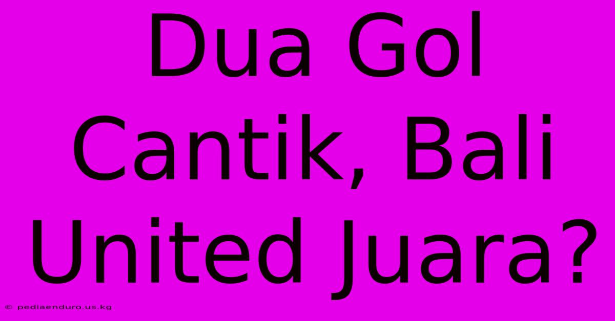 Dua Gol Cantik, Bali United Juara?