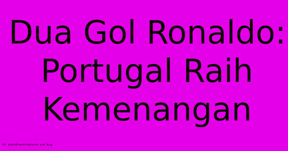 Dua Gol Ronaldo: Portugal Raih Kemenangan