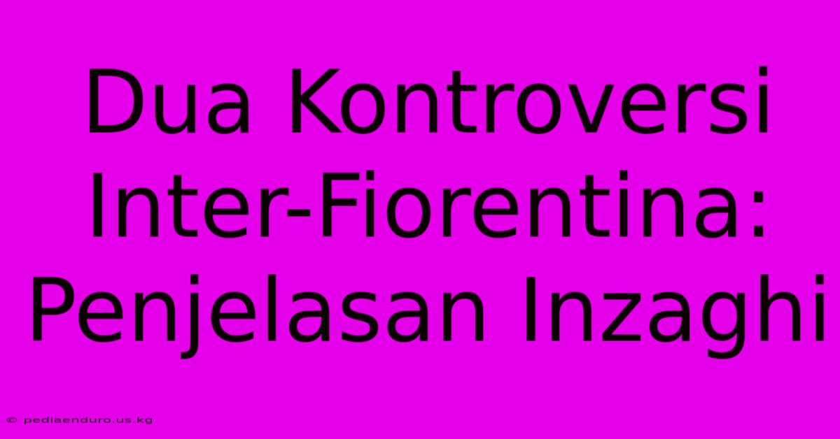 Dua Kontroversi Inter-Fiorentina: Penjelasan Inzaghi