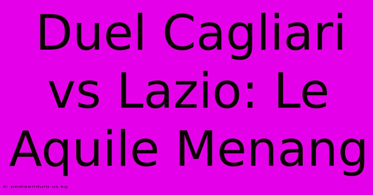 Duel Cagliari Vs Lazio: Le Aquile Menang