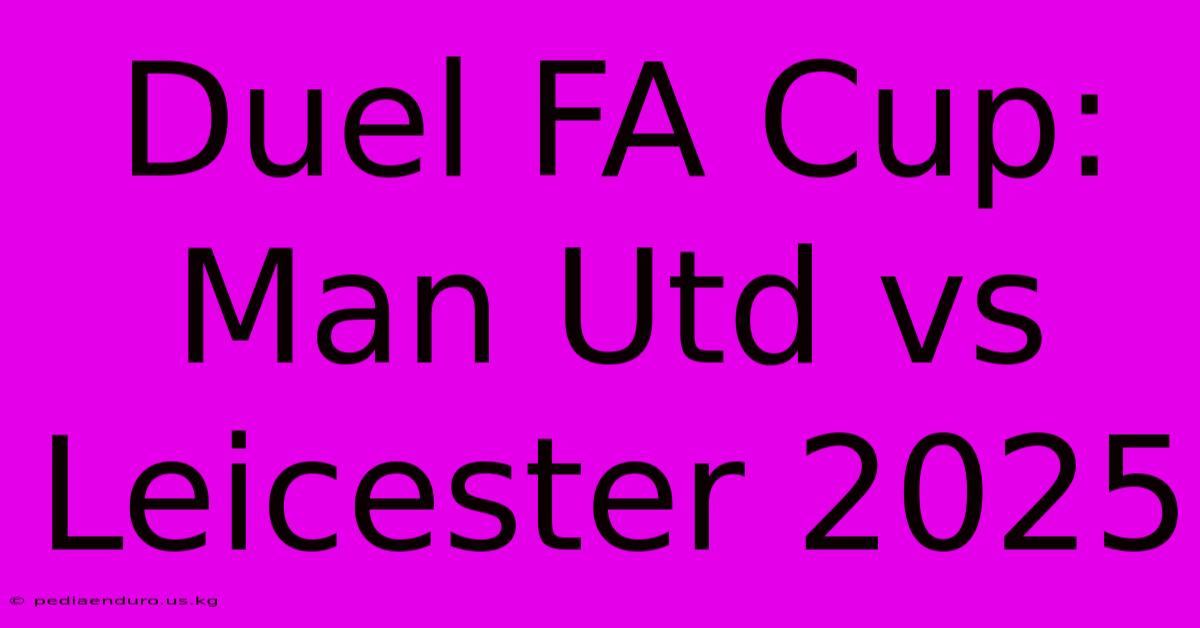 Duel FA Cup: Man Utd Vs Leicester 2025