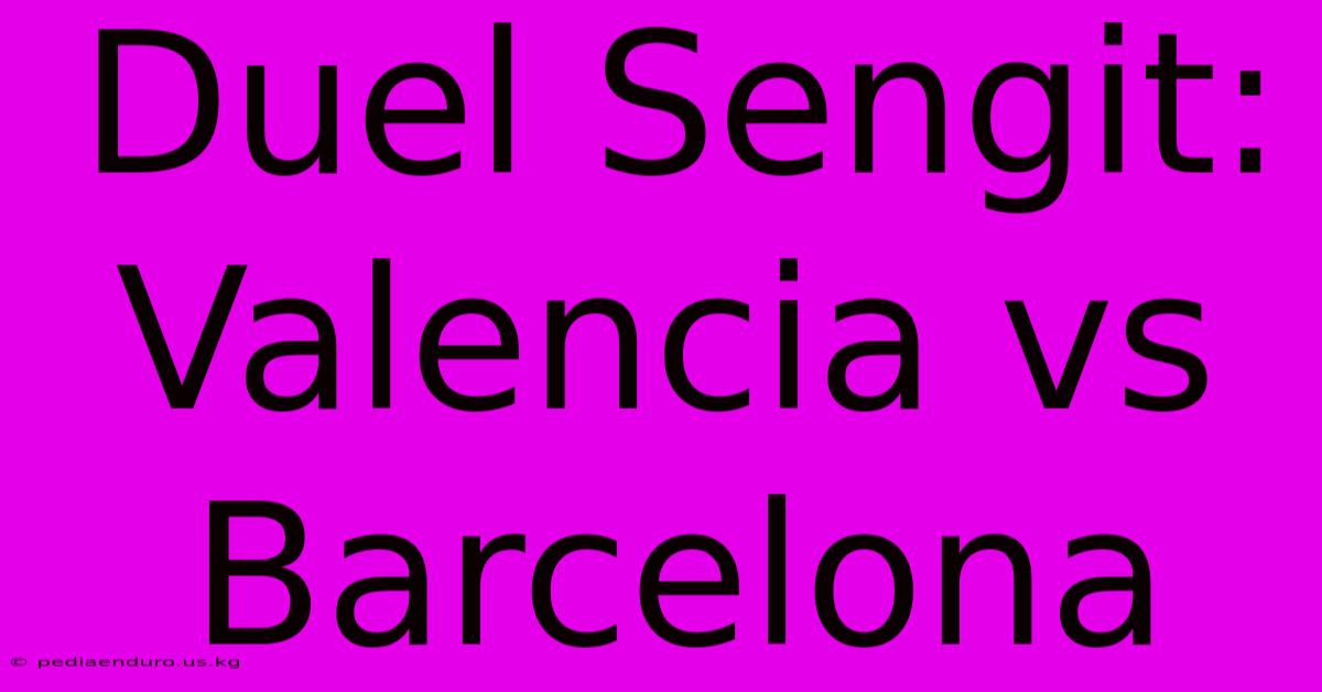 Duel Sengit: Valencia Vs Barcelona