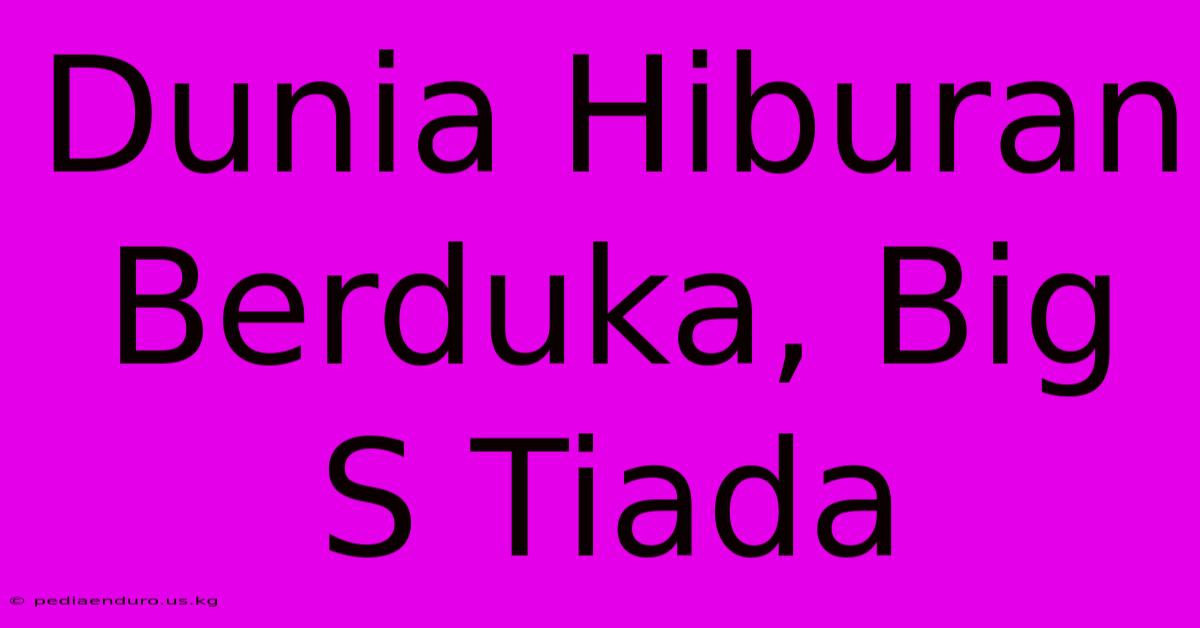 Dunia Hiburan Berduka, Big S Tiada