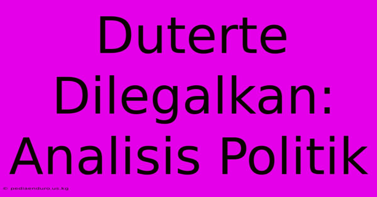 Duterte Dilegalkan: Analisis Politik