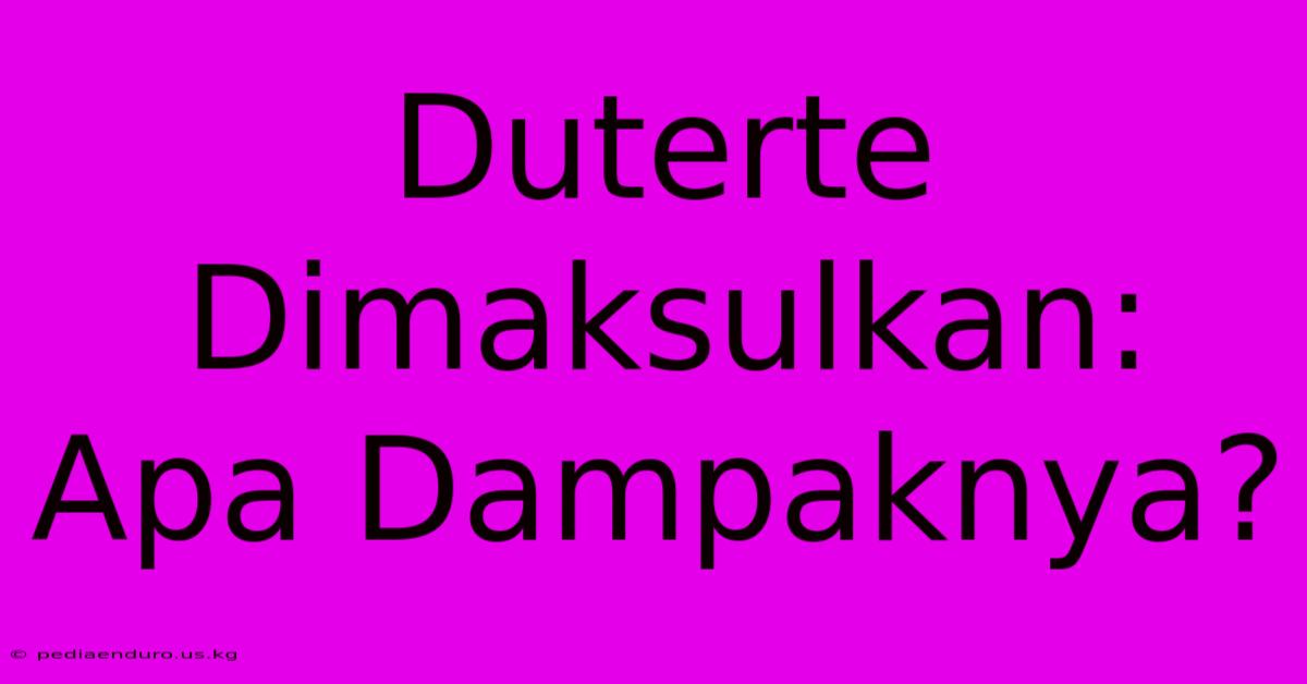 Duterte Dimaksulkan: Apa Dampaknya?