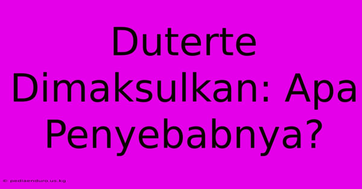 Duterte Dimaksulkan: Apa Penyebabnya?