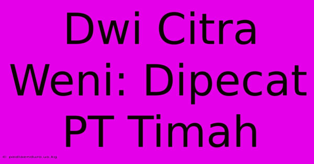 Dwi Citra Weni: Dipecat PT Timah