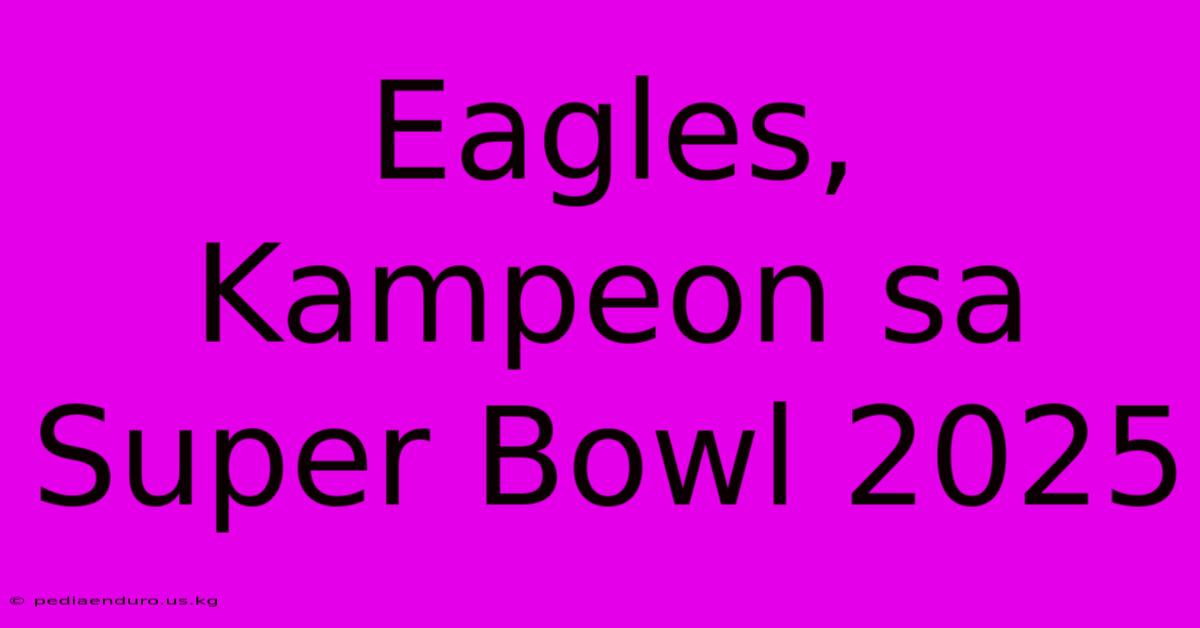 Eagles, Kampeon Sa Super Bowl 2025