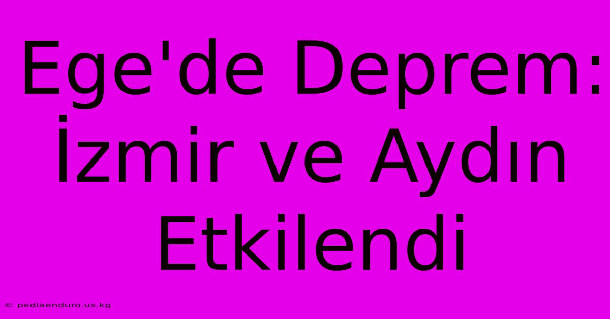 Ege'de Deprem: İzmir Ve Aydın Etkilendi