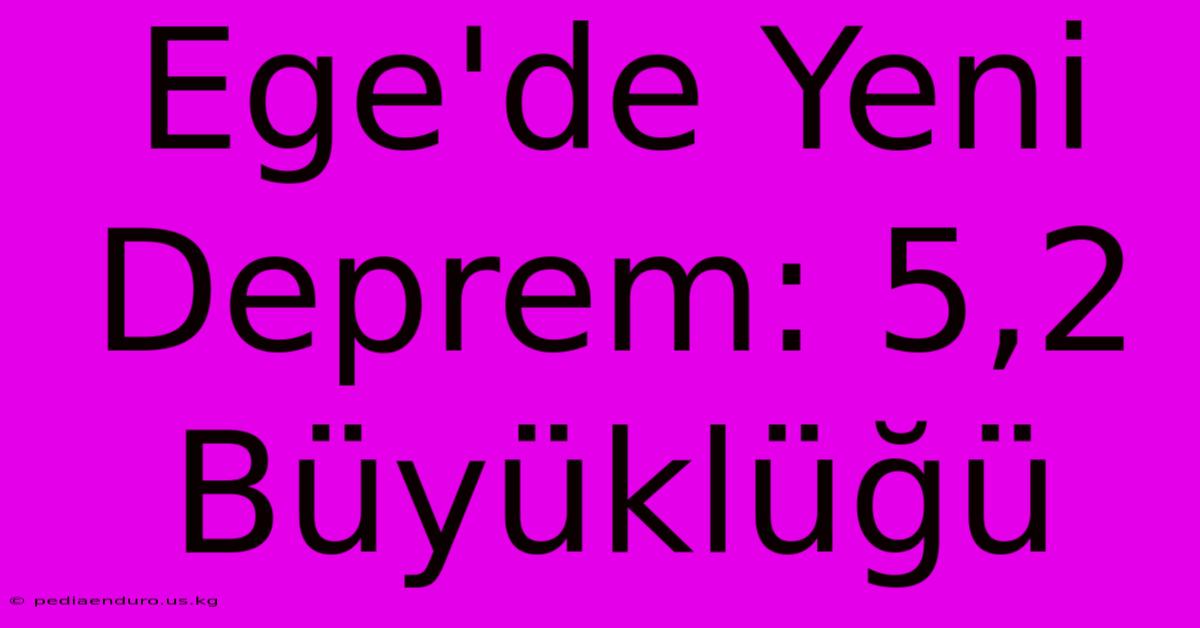 Ege'de Yeni Deprem: 5,2 Büyüklüğü