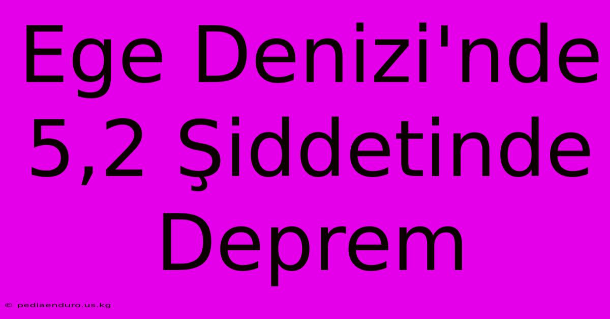 Ege Denizi'nde 5,2 Şiddetinde Deprem