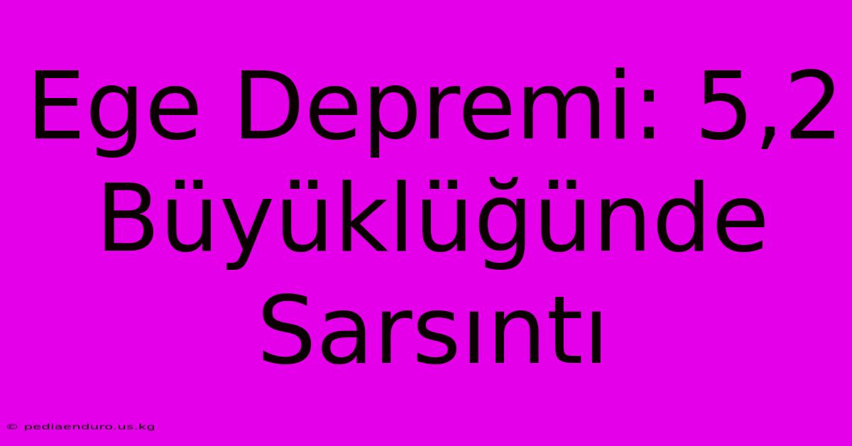 Ege Depremi: 5,2 Büyüklüğünde Sarsıntı