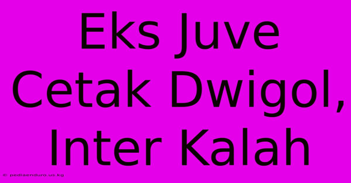 Eks Juve Cetak Dwigol, Inter Kalah