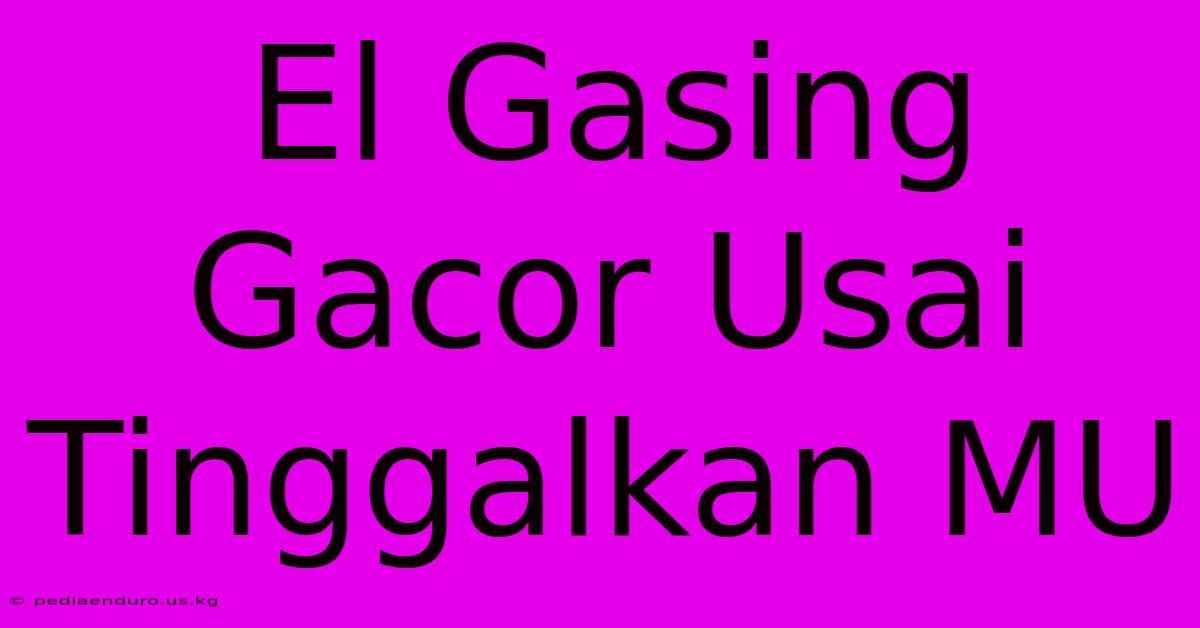 El Gasing Gacor Usai Tinggalkan MU