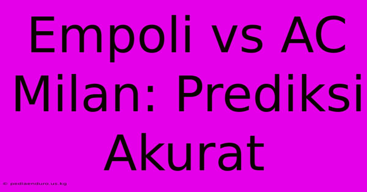 Empoli Vs AC Milan: Prediksi Akurat