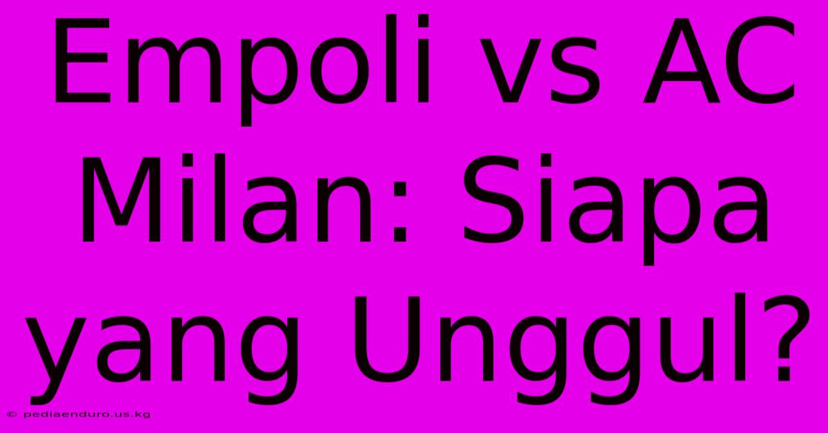 Empoli Vs AC Milan: Siapa Yang Unggul?